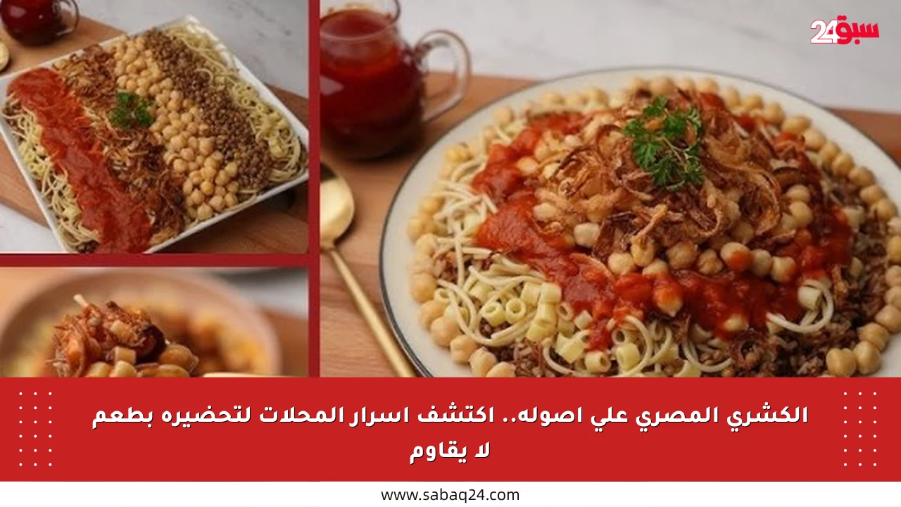 الكشري المصري على أصوله.. اكتشف أسرار المحلات لتحضيره بطعم لا يقاوم